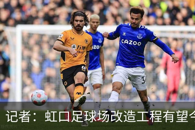 记者：虹口足球场改造工程有望今年年底启动，建设周期约330天